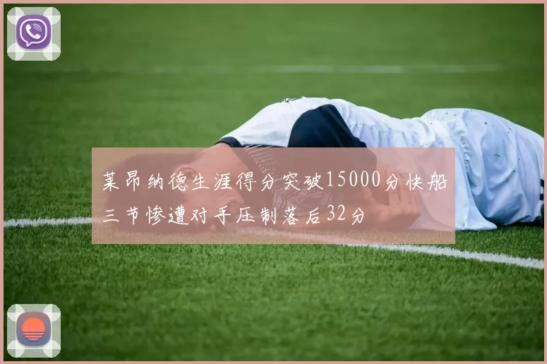 莱昂纳德生涯得分突破15000分快船三节惨遭对手压制落后32分