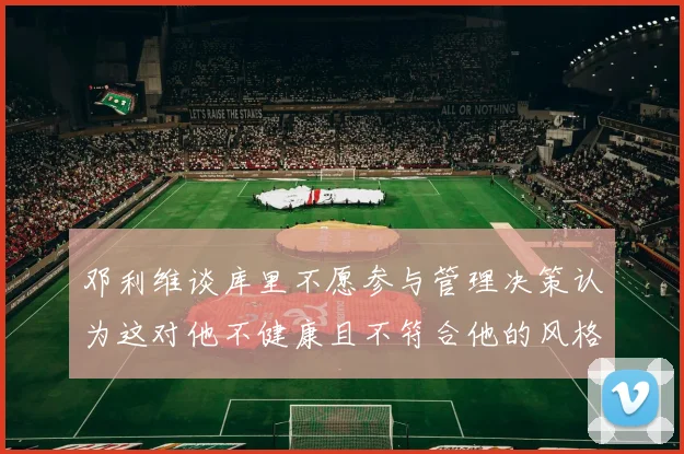 邓利维谈库里不愿参与管理决策认为这对他不健康且不符合他的风格